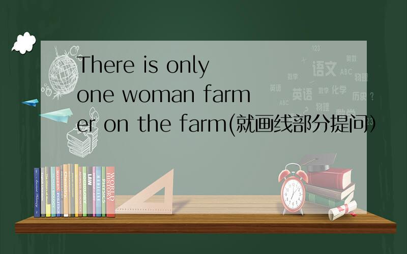 There is only one woman farmer on the farm(就画线部分提问）