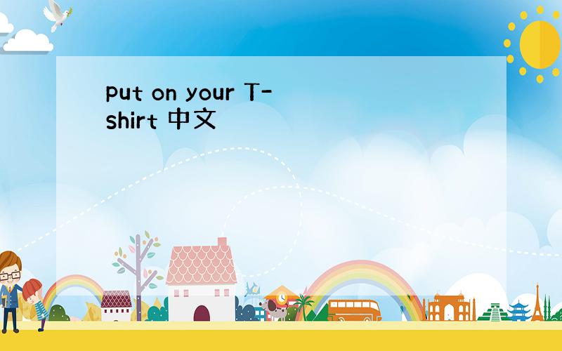 put on your T-shirt 中文