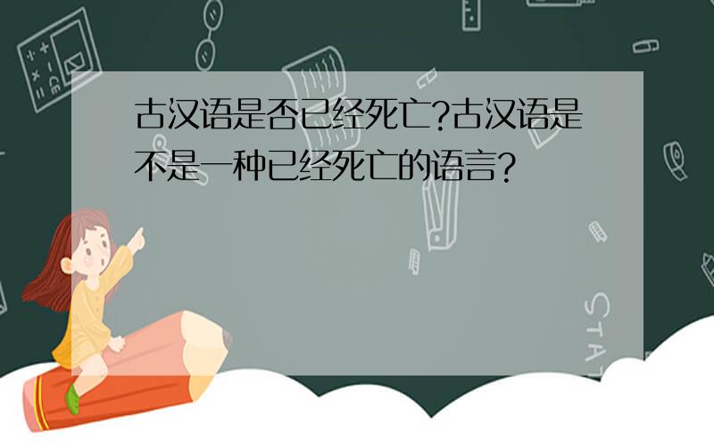 古汉语是否已经死亡?古汉语是不是一种已经死亡的语言?