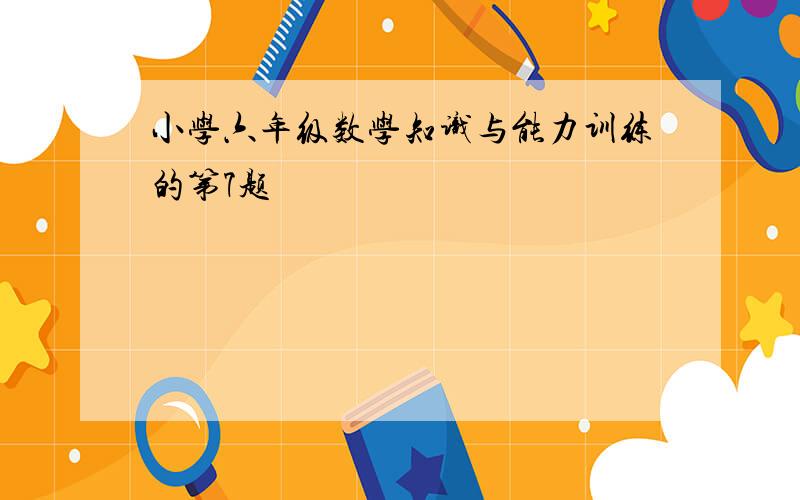 小学六年级数学知识与能力训练的第7题