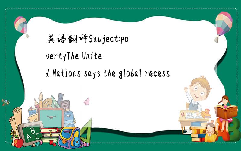 英语翻译Subject:povertyThe United Nations says the global recess