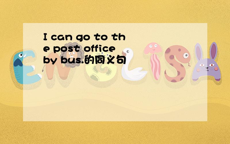 I can go to the post office by bus.的同义句