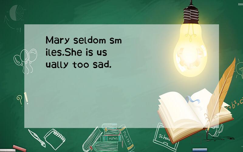 Mary seldom smiles.She is usually too sad.