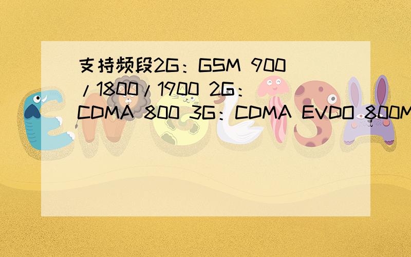 支持频段2G：GSM 900/1800/1900 2G：CDMA 800 3G：CDMA EVDO 800MHz