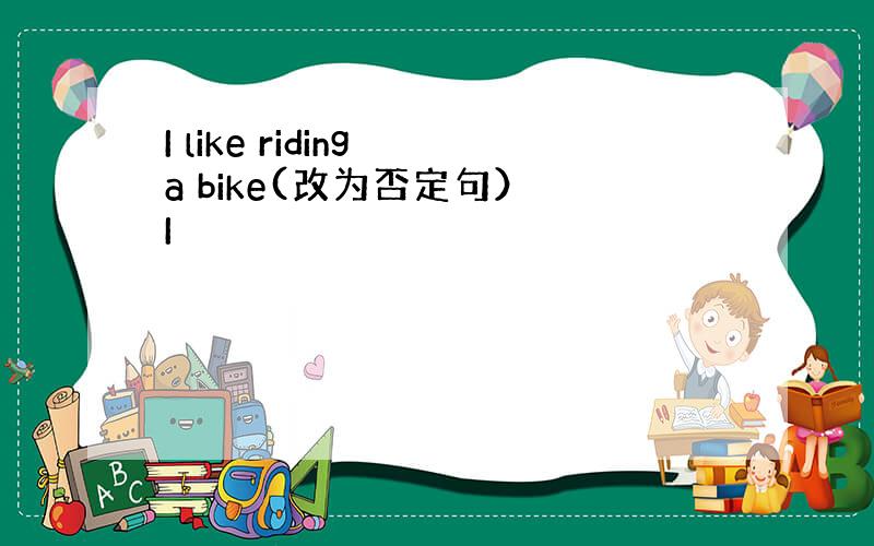 I like riding a bike(改为否定句） I