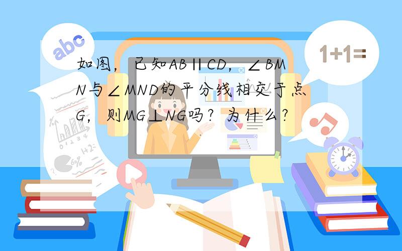 如图，已知AB∥CD，∠BMN与∠MND的平分线相交于点G，则MG⊥NG吗？为什么？