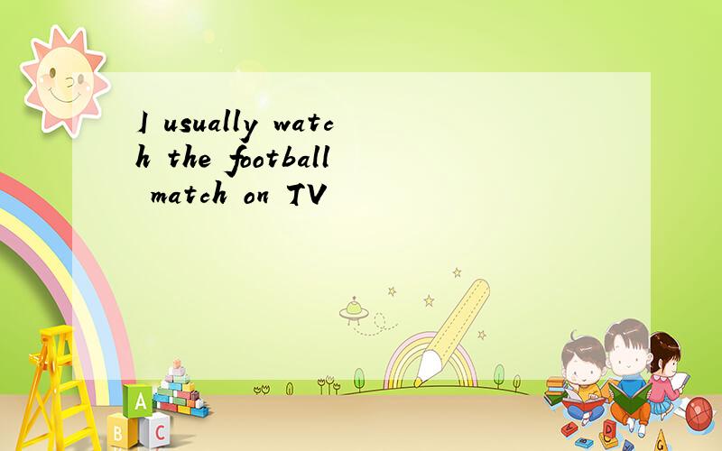 I usually watch the football match on TV