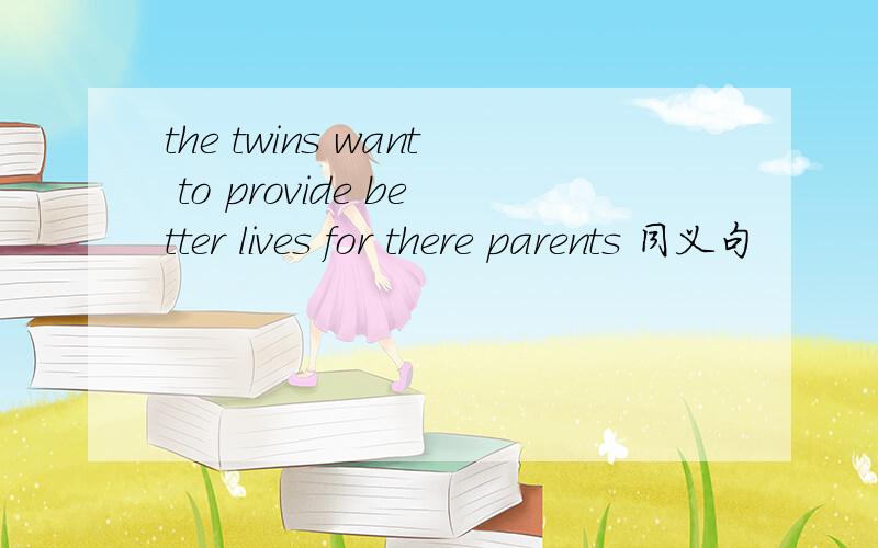 the twins want to provide better lives for there parents 同义句