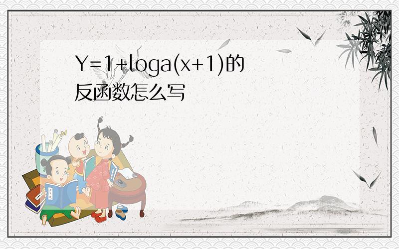 Y=1+loga(x+1)的反函数怎么写