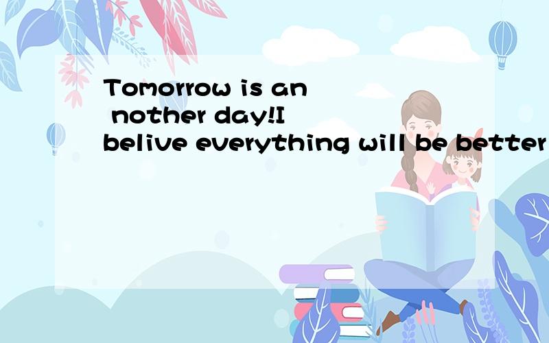 Tomorrow is an nother day!I belive everything will be better