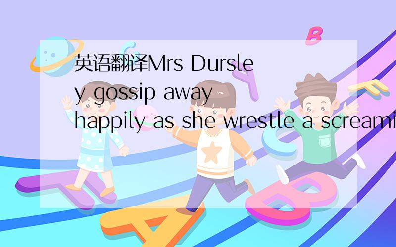 英语翻译Mrs Dursley gossip away happily as she wrestle a screami