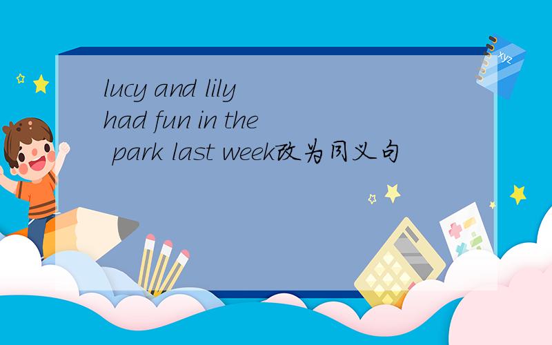 lucy and lily had fun in the park last week改为同义句