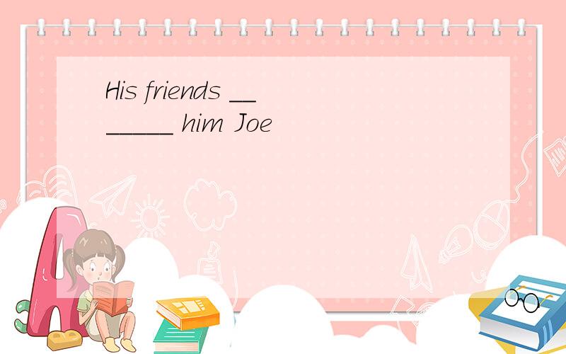 His friends _______ him Joe