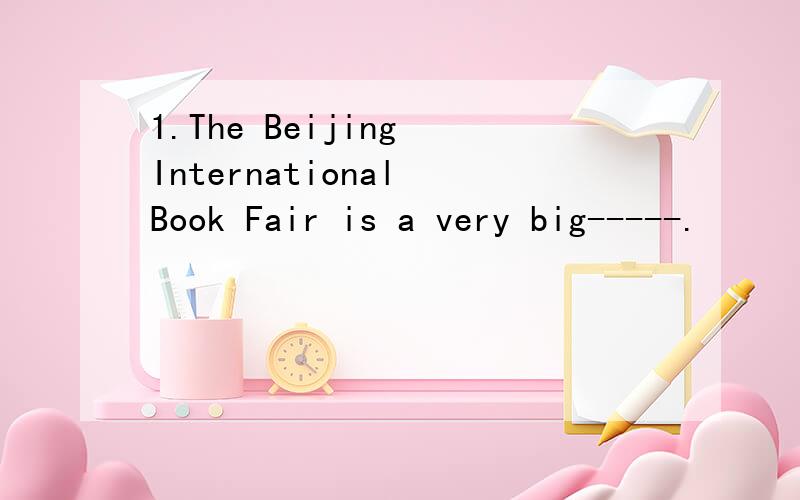 1.The Beijing International Book Fair is a very big-----.