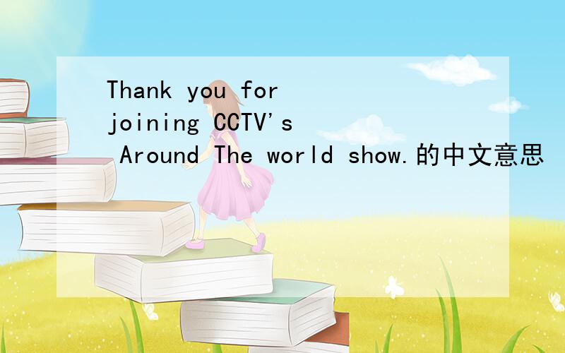 Thank you for joining CCTV's Around The world show.的中文意思