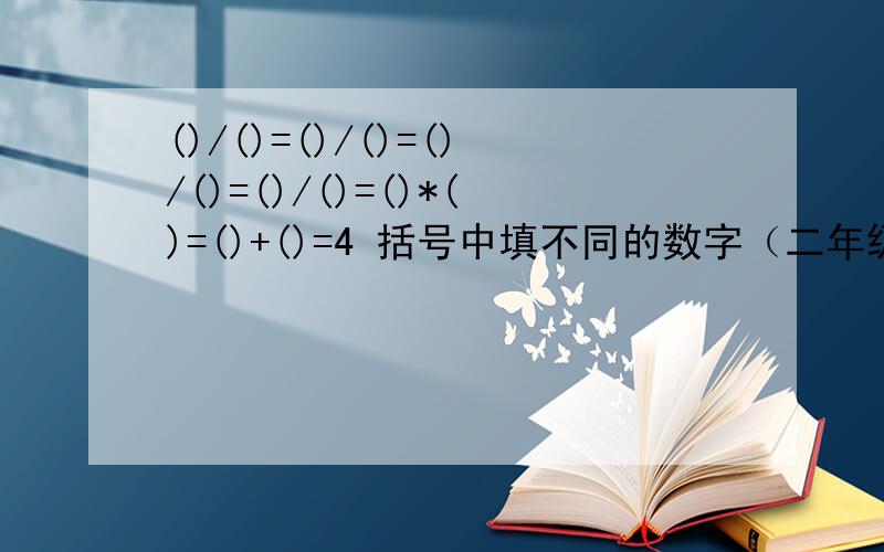 ()/()=()/()=()/()=()/()=()*()=()+()=4 括号中填不同的数字（二年级的题）