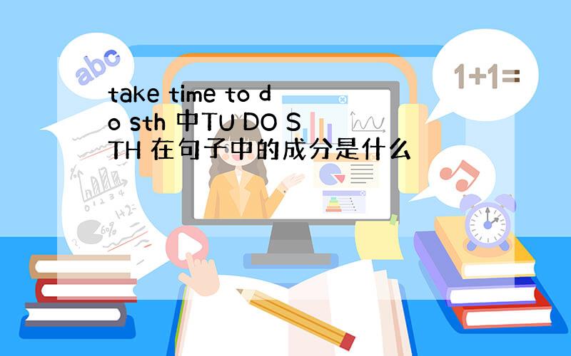 take time to do sth 中TU DO STH 在句子中的成分是什么
