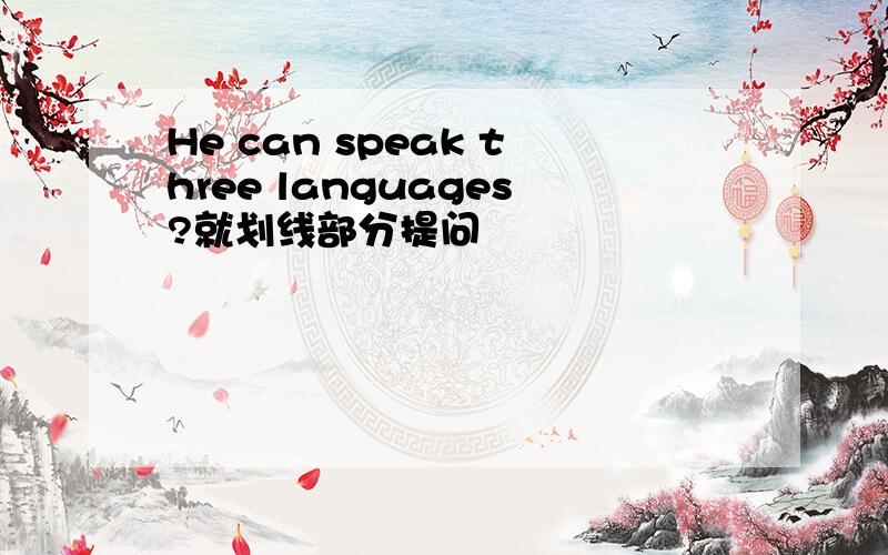 He can speak three languages?就划线部分提问