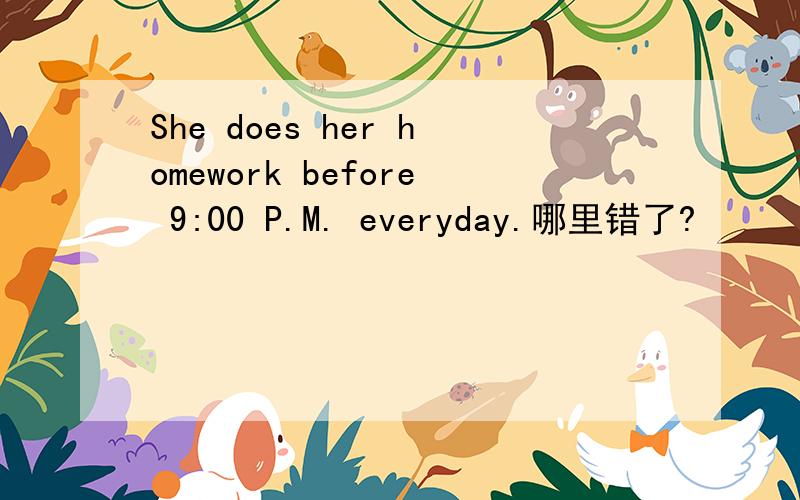 She does her homework before 9:00 P.M. everyday.哪里错了?