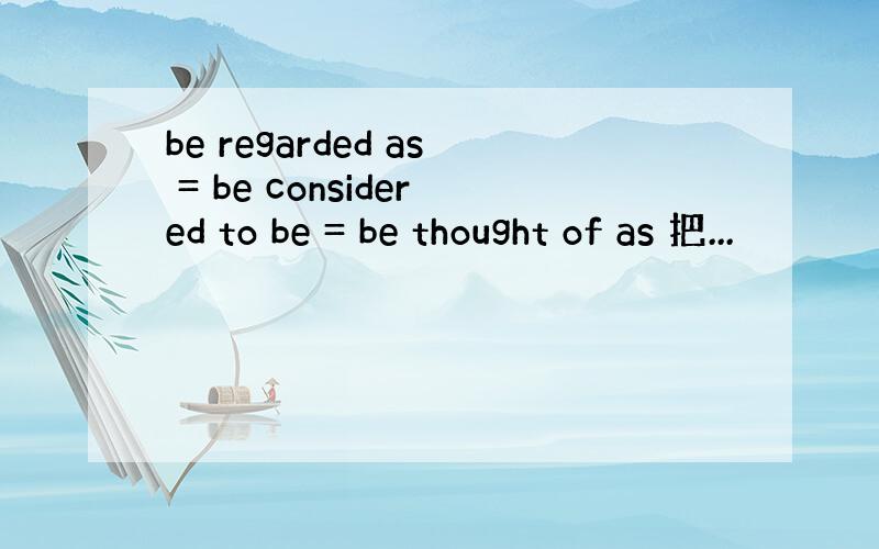 be regarded as = be considered to be = be thought of as 把...