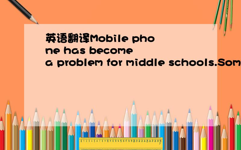 英语翻译Mobile phone has become a problem for middle schools.Som