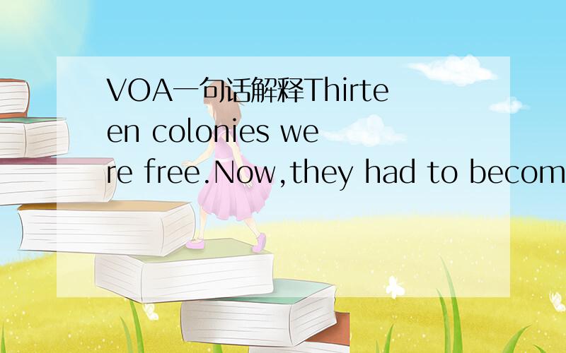 VOA一句话解释Thirteen colonies were free.Now,they had to become o
