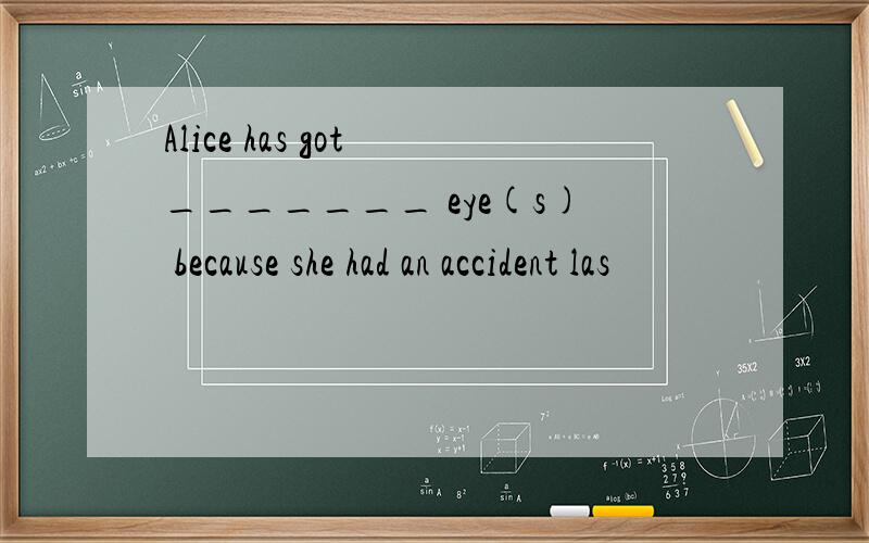 Alice has got _______ eye(s) because she had an accident las