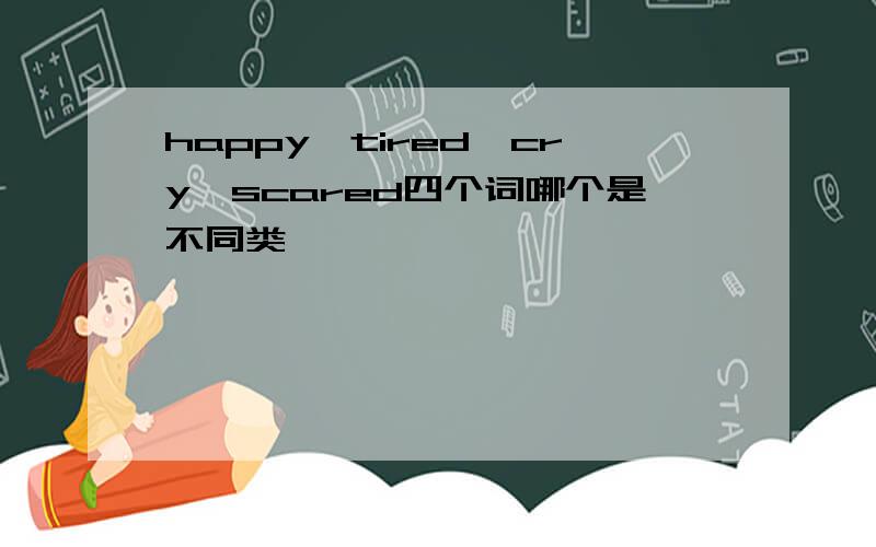 happy,tired,cry,scared四个词哪个是不同类