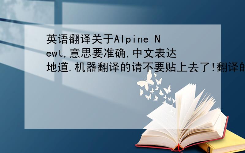 英语翻译关于Alpine Newt,意思要准确,中文表达地道.机器翻译的请不要贴上去了!翻译的好的话再加分啦!1.到底是