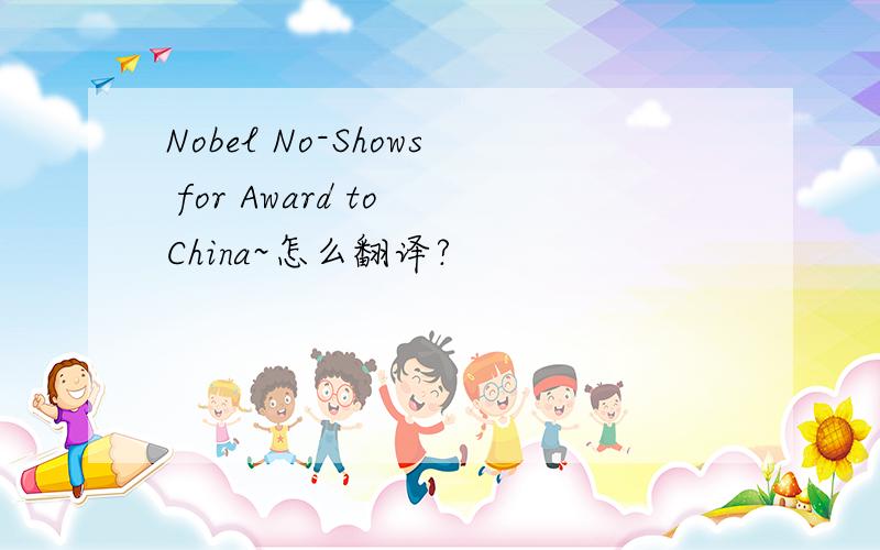 Nobel No-Shows for Award to China~怎么翻译?