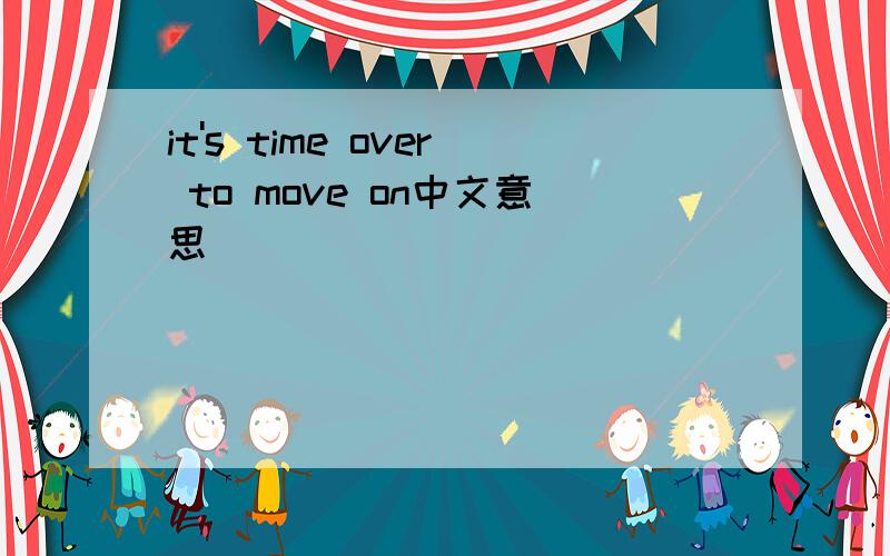 it's time over to move on中文意思