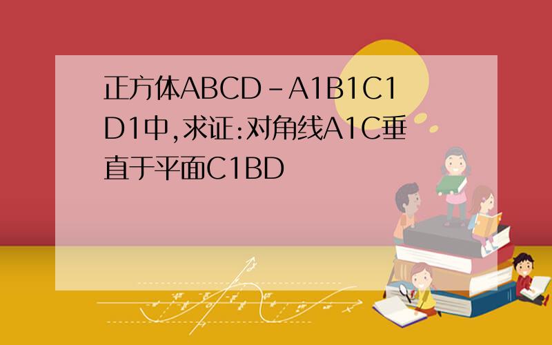 正方体ABCD-A1B1C1D1中,求证:对角线A1C垂直于平面C1BD