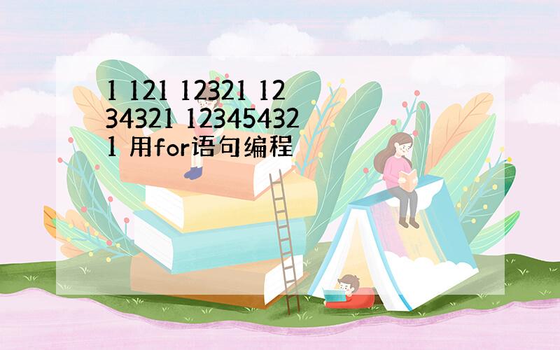 1 121 12321 1234321 123454321 用for语句编程