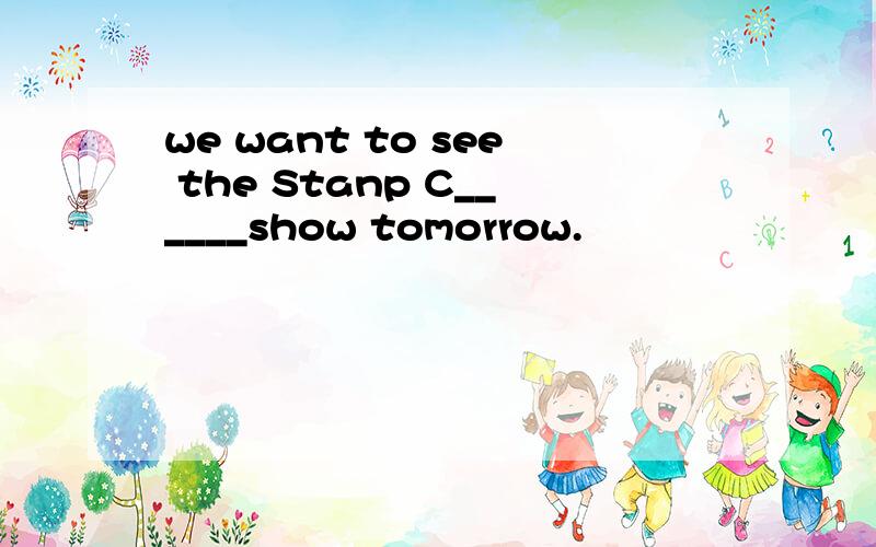 we want to see the Stanp C______show tomorrow.