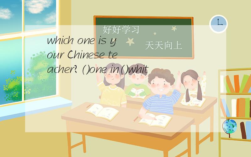 which one is your Chinese teacher?（）one in（）whit