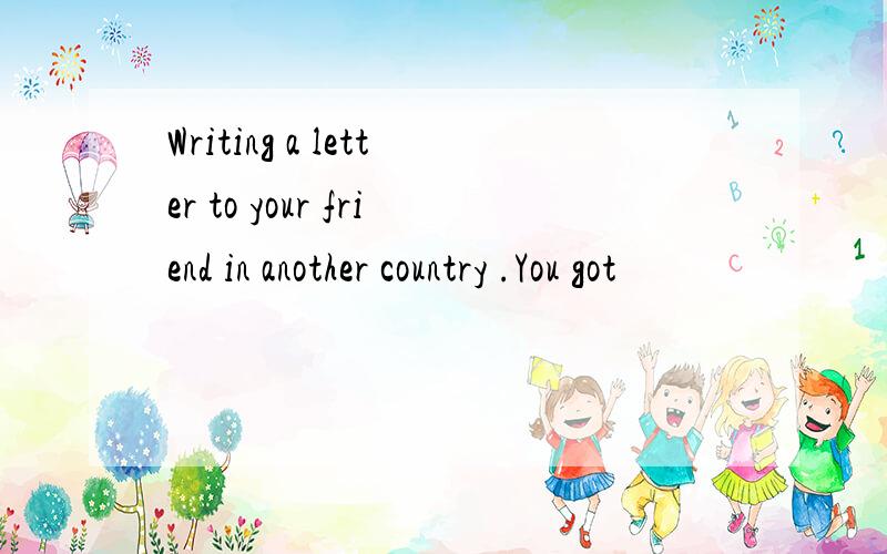 Writing a letter to your friend in another country .You got