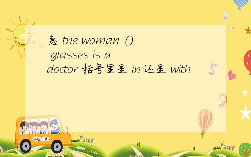 急 the woman () glasses is a doctor 括号里是 in 还是 with