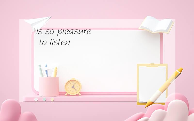 is so pleasure to listen