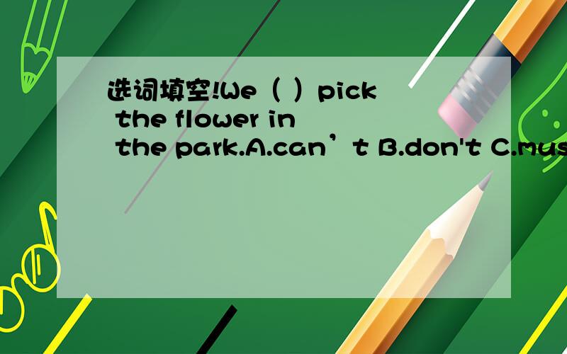 选词填空!We（ ）pick the flower in the park.A.can’t B.don't C.must