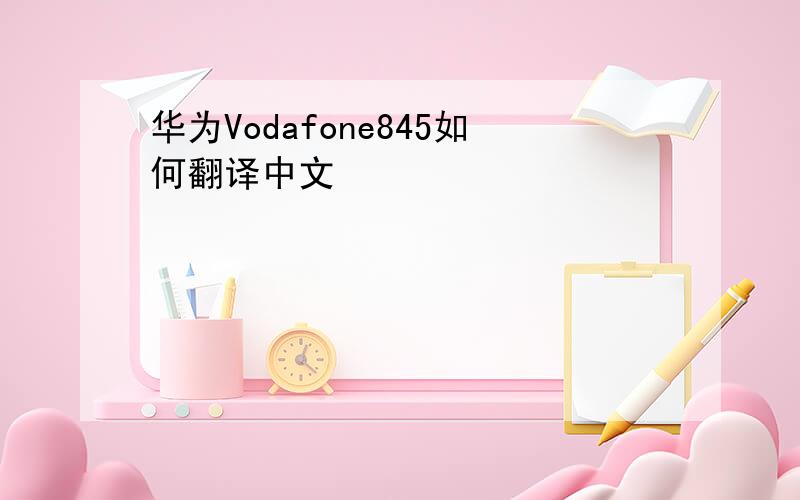 华为Vodafone845如何翻译中文