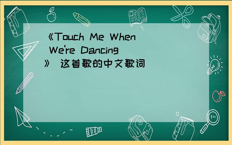 《Touch Me When We're Dancing》 这首歌的中文歌词