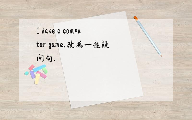I have a computer game.改为一般疑问句.