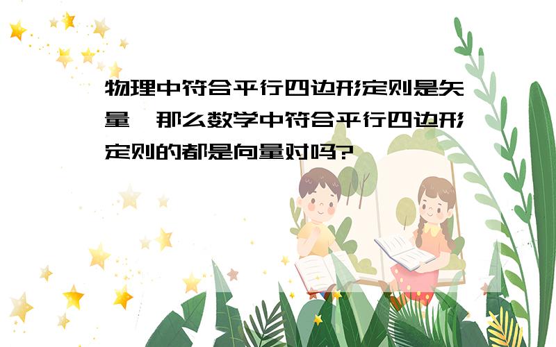 物理中符合平行四边形定则是矢量,那么数学中符合平行四边形定则的都是向量对吗?