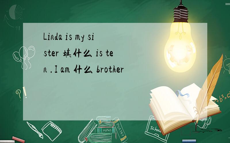 Linda is my sister 填什么 is ten .I am 什么 brother