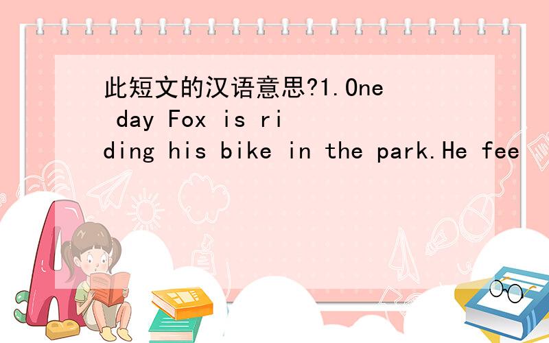 此短文的汉语意思?1.One day Fox is riding his bike in the park.He fee