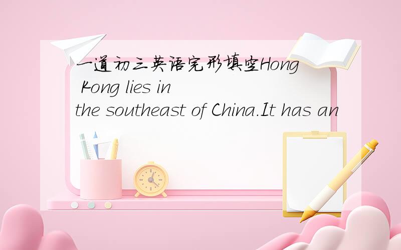 一道初三英语完形填空Hong Kong lies in the southeast of China.It has an