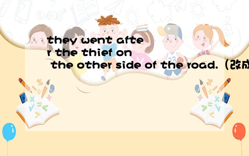 they went after the thief on the other side of the road.（改成否
