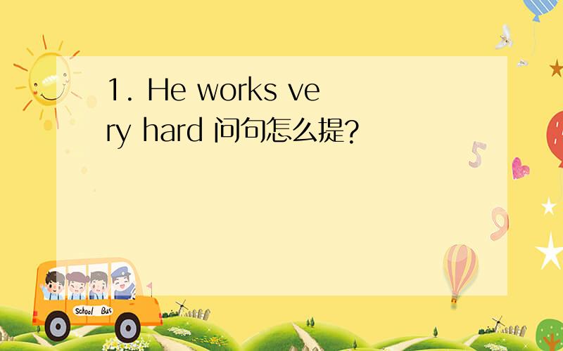 1. He works very hard 问句怎么提?