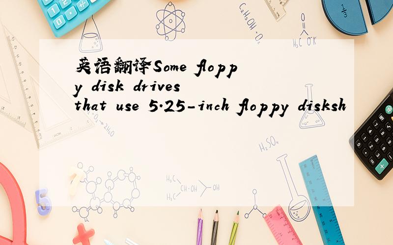 英语翻译Some floppy disk drives that use 5.25-inch floppy disksh