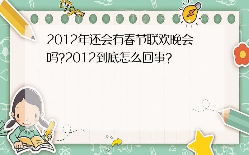 2012年还会有春节联欢晚会吗?2012到底怎么回事?